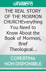 THE REAL STORY OF  THE MORMON CHURCHEverything You Need to Know About the Book of Mormon, Brief Theological Introductions, Its Commentary, Study Guide and Other Interesting Facts Made Easier. E-book. Formato EPUB ebook