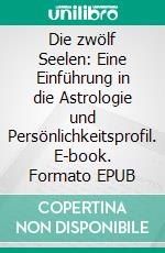 Die zwölf Seelen: Eine Einführung in die Astrologie und Persönlichkeitsprofil. E-book. Formato EPUB ebook