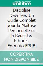 Discipline Dévoilée: Un Guide Complet pour la Maîtrise Personnelle et la Réussite. E-book. Formato EPUB ebook