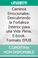 Caminos Emocionales: Descubriendo la Fortaleza Interior para una Vida Plena. E-book. Formato EPUB ebook