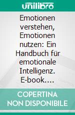 Emotionen verstehen, Emotionen nutzen: Ein Handbuch für emotionale Intelligenz. E-book. Formato EPUB ebook