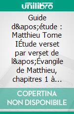 Guide d'étude : Matthieu Tome IÉtude verset par verset de l'Évangile de Matthieu, chapitres 1 à 14. E-book. Formato EPUB ebook