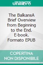 The BalkansA Brief Overview from Beginning to the End. E-book. Formato EPUB ebook