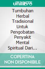 Tumbuhan Herbal Tradisional Untuk Pengobatan Penyakit Mental Spiritual Dari Hutan Pegunungan Nusantara. E-book. Formato EPUB ebook