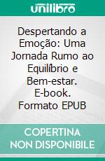 Despertando a Emoção: Uma Jornada Rumo ao Equilíbrio e Bem-estar. E-book. Formato EPUB ebook