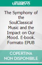 The Symphony of the SoulClassical Music and the Impact on Our Mood. E-book. Formato EPUB ebook