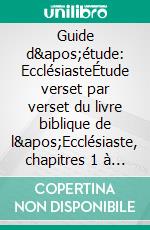 Guide d'étude: EcclésiasteÉtude verset par verset du livre biblique de l'Ecclésiaste, chapitres 1 à 12. E-book. Formato EPUB ebook