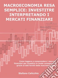 Macroeconomia resa semplice: investire interpretando i mercati finanziariCome leggere e comprendere i mercati finanziari per investire in modo consapevole grazie ai dati forniti dalla macroeconomia. E-book. Formato EPUB ebook