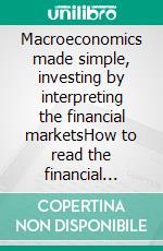 Macroeconomics made simple, investing by interpreting the financial marketsHow to read the financial markets in order to invest with greater awareness. E-book. Formato EPUB ebook
