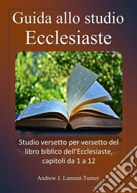 Guida allo studio: EcclesiasteStudio versetto per versetto del libro biblico dell'Ecclesiaste, capitoli da 1 a 12. E-book. Formato EPUB ebook