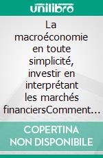 La macroéconomie en toute simplicité, investir en interprétant les marchés financiersComment lire les marchés financiers pour investir en connaissance de cause. E-book. Formato EPUB ebook