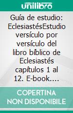 Guía de estudio: EclesiastésEstudio versículo por versículo del libro bíblico de Eclesiastés capítulos 1 al 12. E-book. Formato EPUB ebook