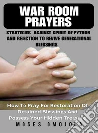 War Room Prayers Strategies Against Spirit Of Python And Rejection To Revive Generational BlessingsHow To Pray For Restoration Of Detained Blessings And Possess Your Hidden Treasure. E-book. Formato EPUB ebook