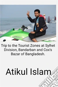 Trip to the Tourist Zones at Sylhet Division, Bandarban and Cox's Bazar of Bangladesh.. E-book. Formato EPUB ebook