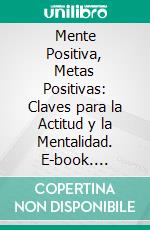 Mente Positiva, Metas Positivas: Claves para la Actitud y la Mentalidad. E-book. Formato EPUB ebook