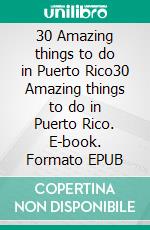 30 Amazing things to do in Puerto Rico30 Amazing things to do in Puerto Rico. E-book. Formato EPUB ebook