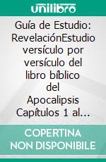 Guía de Estudio: RevelaciónEstudio versículo por versículo del libro bíblico del Apocalipsis Capítulos 1 al 22. E-book. Formato EPUB ebook