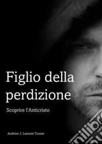 Figlio della perdizioneScoprire l'Anticristo. E-book. Formato EPUB ebook