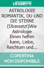 ASTROLOGIE ROMANTIK, DU  UND DIE STERNE (Übersetzt)Wie Astrologie Ihnen helfen kann, Liebe, Reichtum und Ruhm zu gewinnen. E-book. Formato EPUB ebook