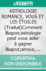 ASTROLOGIE ROMANCE, VOUS  ET LES ÉTOILES (Traduit)Comment l'astrologie peut vous aider à gagner l'amour, la richesse et la célébrité. E-book. Formato EPUB ebook