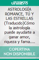 ASTROLOGÍA ROMANCE, TÚ  Y LAS ESTRELLAS (Traducido)Cómo la astrología puede ayudarte a ganar amor, riqueza y fama. E-book. Formato EPUB ebook