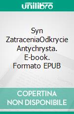 Syn ZatraceniaOdkrycie Antychrysta. E-book. Formato EPUB ebook