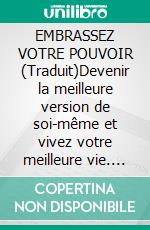 EMBRASSEZ VOTRE POUVOIR (Traduit)Devenir la meilleure version de soi-même et vivez votre meilleure vie. E-book. Formato EPUB ebook