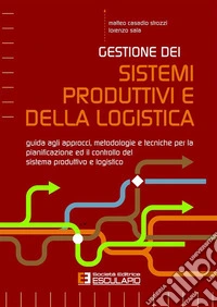 Gestione dei Sistemi Produttivi e della LogisticaGuida agli approcci, metodologie e tecniche per la pianificazione ed il controllo del sistema produttivo e logistico. E-book. Formato PDF ebook