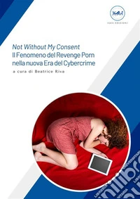 Not Without My Consent – Il Fenomeno del Revenge Porn nella nuova Era del Cybercrime. E-book. Formato EPUB ebook