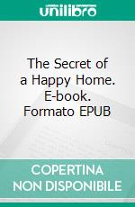 The Secret of a Happy Home. E-book. Formato EPUB ebook