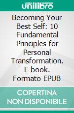 Becoming Your Best Self: 10 Fundamental Principles for Personal Transformation. E-book. Formato EPUB ebook