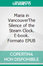 Maria in VancouverThe Silence of the Steam Clock. E-book. Formato EPUB ebook