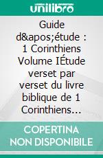 Guide d'étude : 1 Corinthiens Volume IÉtude verset par verset du livre biblique de 1 Corinthiens chapitres 1 à 8. E-book. Formato EPUB ebook