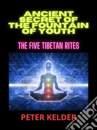 Ancient SECRET of the fountain of youthThe five tibetan Rites. E-book. Formato EPUB ebook