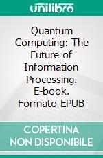 Quantum Computing: The Future of Information Processing. E-book. Formato EPUB ebook