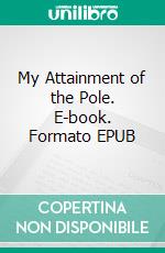 My Attainment of the Pole. E-book. Formato EPUB ebook