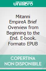 Mitanni EmpireA Brief Overview from Beginning to the End. E-book. Formato EPUB ebook