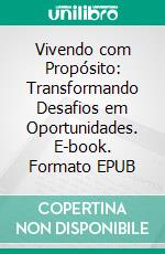 Vivendo com Propósito: Transformando Desafios em Oportunidades. E-book. Formato EPUB ebook