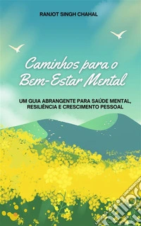 Caminhos para o Bem-Estar Mental: Um Guia Abrangente para Saúde Mental, Resiliência e Crescimento Pessoal. E-book. Formato EPUB ebook