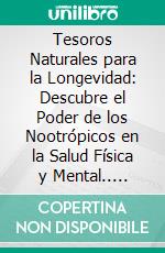 Tesoros Naturales para la Longevidad: Descubre el Poder de los Nootrópicos en la Salud Física y Mental.. E-book. Formato EPUB ebook