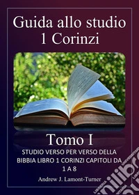Guida allo studio: 1 Corinzi, Tomo IStudio versetto per versetto del libro biblico di 1 Corinzi, capitoli da 1 a 8. E-book. Formato EPUB ebook