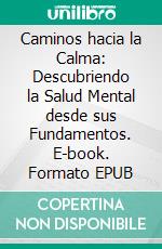 Caminos hacia la Calma: Descubriendo la Salud Mental desde sus Fundamentos. E-book. Formato EPUB ebook