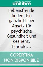 Lebensfreude finden: Ein ganzheitlicher Ansatz für psychische Gesundheit und Resilienz. E-book. Formato EPUB ebook