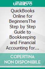 QuickBooks Online for BeginnersThe Step by Step Guide to Bookkeeping and Financial Accounting for Small Businesses and Freelancers. E-book. Formato EPUB ebook