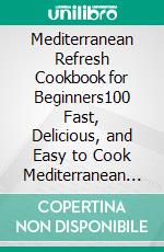 Mediterranean Refresh Cookbook for Beginners100 Fast, Delicious, and Easy to Cook Mediterranean Refresh Recipes for Healthy Eating and Living. E-book. Formato EPUB ebook