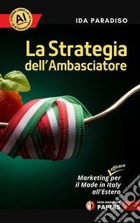 La Strategia dell'AmbasciatoreMarketing (efficace) per il Made in Italy all'Estero. E-book. Formato EPUB ebook