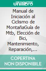 Manual de Iniciación al Ciclismo de MontañaGuía de Mtb, Elección de Bici, Mantenimiento, Reparación, Pinchazos, Técnicas de Manejo, Concejos, Seguridad, Diversión y Mucho Más.. E-book. Formato EPUB ebook