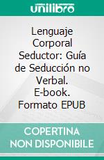 Lenguaje Corporal Seductor: Guía de Seducción no Verbal. E-book. Formato EPUB ebook