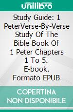 Study Guide: 1 PeterVerse-By-Verse Study Of The Bible Book Of 1 Peter Chapters 1 To 5. E-book. Formato EPUB ebook