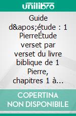 Guide d'étude : 1 PierreÉtude verset par verset du livre biblique de 1 Pierre, chapitres 1 à 5. E-book. Formato EPUB ebook